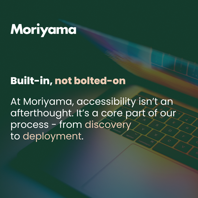 Image showing Moriyama logo, text reads "Built-in, not bolted-on. At Moriyama accessibility isn't an afterthought, it's a core part of our process - from discovery to deployment". Image of blurry laptop in the background.